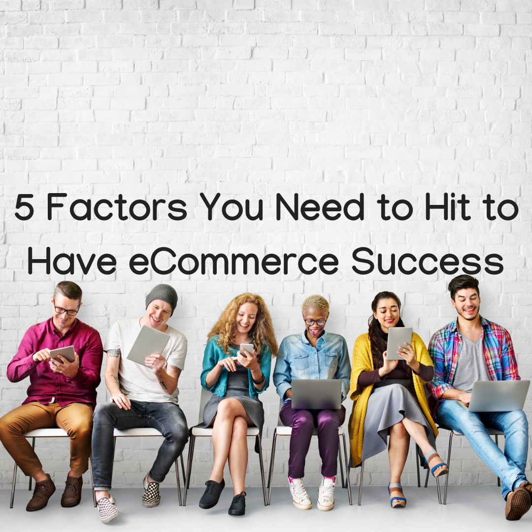 5 Factors You Need to Hit to Have eCommerce Success